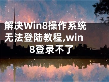 解決Win8操作系統(tǒng)無(wú)法登陸教程,win8登錄不了