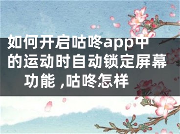 如何開(kāi)啟咕咚app中的運(yùn)動(dòng)時(shí)自動(dòng)鎖定屏幕功能 ,咕咚怎樣