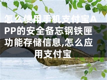 怎么使用手機支付寶APP的安全備忘鋼鐵匣功能存儲信息,怎么應(yīng)用支付寶