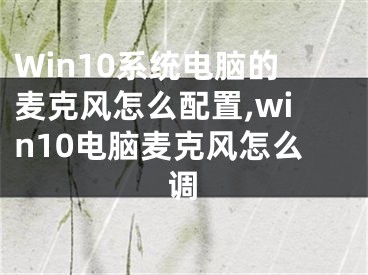 Win10系統(tǒng)電腦的麥克風(fēng)怎么配置,win10電腦麥克風(fēng)怎么調(diào)