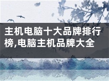 主機(jī)電腦十大品牌排行榜,電腦主機(jī)品牌大全