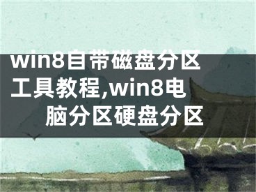 win8自帶磁盤分區(qū)工具教程,win8電腦分區(qū)硬盤分區(qū)