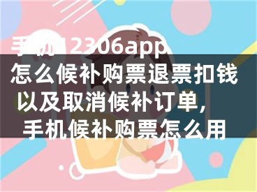 手機12306app怎么候補購票退票扣錢 以及取消候補訂單,手機候補購票怎么用