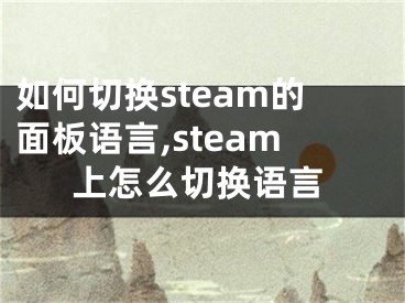 如何切換steam的面板語言,steam上怎么切換語言