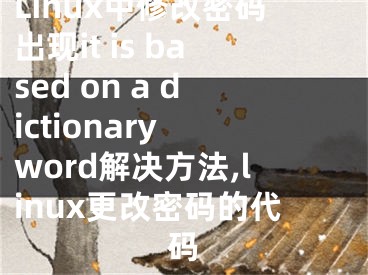 Linux中修改密碼出現(xiàn)it is based on a dictionary word解決方法,linux更改密碼的代碼