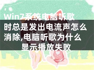 Win7系統(tǒng)電腦聽歌時(shí)總是發(fā)出電流聲怎么消除,電腦聽歌為什么顯示播放失敗