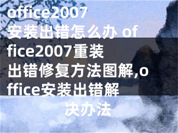 office2007安裝出錯怎么辦 office2007重裝出錯修復(fù)方法圖解,office安裝出錯解決辦法