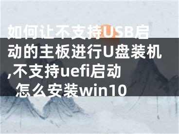 如何讓不支持USB啟動的主板進行U盤裝機,不支持uefi啟動怎么安裝win10