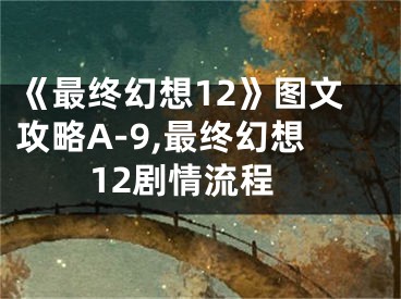 《最終幻想12》圖文攻略A-9,最終幻想12劇情流程