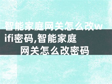 智能家庭網(wǎng)關(guān)怎么改wifi密碼,智能家庭網(wǎng)關(guān)怎么改密碼