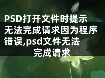 PSD打開(kāi)文件時(shí)提示無(wú)法完成請(qǐng)求因?yàn)槌绦蝈e(cuò)誤,psd文件無(wú)法完成請(qǐng)求