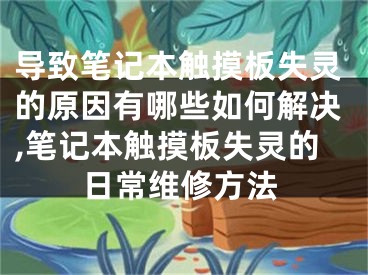 導(dǎo)致筆記本觸摸板失靈的原因有哪些如何解決,筆記本觸摸板失靈的日常維修方法