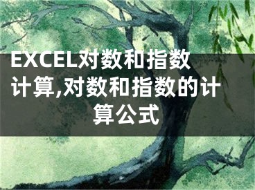 EXCEL對數(shù)和指數(shù)計算,對數(shù)和指數(shù)的計算公式