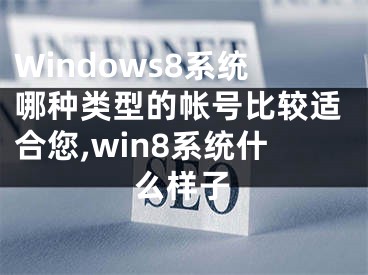 Windows8系統(tǒng)哪種類型的帳號比較適合您,win8系統(tǒng)什么樣子