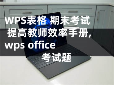 WPS表格 期末考試 提高教師效率手冊(cè),wps office考試題