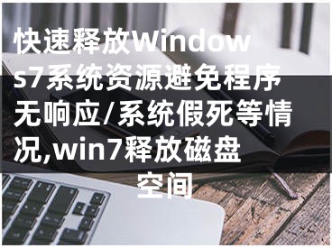 快速釋放Windows7系統(tǒng)資源避免程序無響應/系統(tǒng)假死等情況,win7釋放磁盤空間