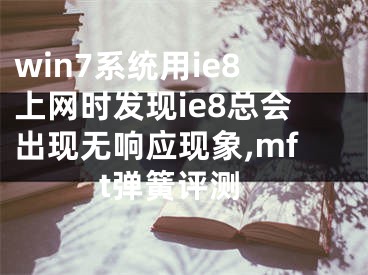 win7系統(tǒng)用ie8上網(wǎng)時發(fā)現(xiàn)ie8總會出現(xiàn)無響應(yīng)現(xiàn)象,mft彈簧評測