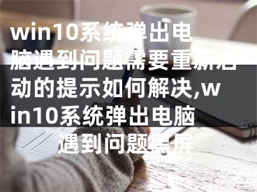 win10系統(tǒng)彈出電腦遇到問題需要重新啟動(dòng)的提示如何解決,win10系統(tǒng)彈出電腦遇到問題黑屏