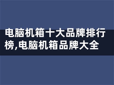 電腦機箱十大品牌排行榜,電腦機箱品牌大全