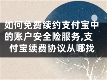 如何免費續(xù)約支付寶中的賬戶安全險服務(wù),支付寶續(xù)費協(xié)議從哪找