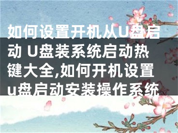 如何設(shè)置開機(jī)從U盤啟動(dòng) U盤裝系統(tǒng)啟動(dòng)熱鍵大全,如何開機(jī)設(shè)置u盤啟動(dòng)安裝操作系統(tǒng)