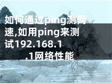 如何通過ping測網(wǎng)速,如用ping來測試192.168.1.1網(wǎng)絡(luò)性能