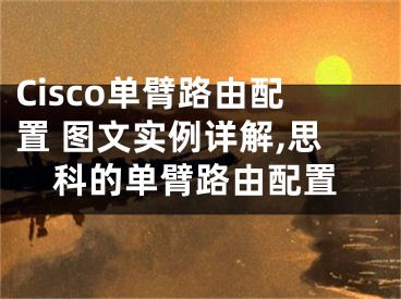 Cisco單臂路由配置 圖文實例詳解,思科的單臂路由配置