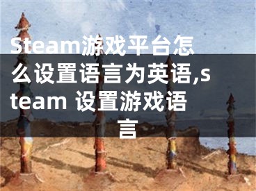 Steam游戲平臺(tái)怎么設(shè)置語言為英語,steam 設(shè)置游戲語言