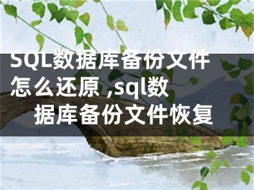 SQL數(shù)據(jù)庫(kù)備份文件怎么還原 ,sql數(shù)據(jù)庫(kù)備份文件恢復(fù)