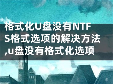 格式化U盤沒有NTFS格式選項(xiàng)的解決方法,u盤沒有格式化選項(xiàng)