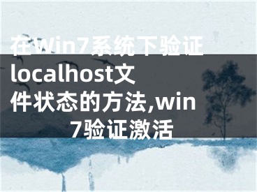 在Win7系統(tǒng)下驗(yàn)證localhost文件狀態(tài)的方法,win7驗(yàn)證激活