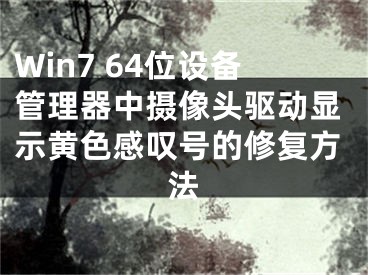 Win7 64位設(shè)備管理器中攝像頭驅(qū)動(dòng)顯示黃色感嘆號(hào)的修復(fù)方法