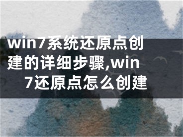 win7系統(tǒng)還原點(diǎn)創(chuàng)建的詳細(xì)步驟,win7還原點(diǎn)怎么創(chuàng)建