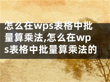 怎么在wps表格中批量算乘法,怎么在wps表格中批量算乘法的