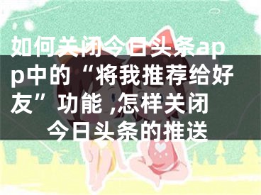 如何關(guān)閉今日頭條app中的“將我推薦給好友”功能 ,怎樣關(guān)閉今日頭條的推送