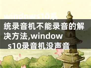 windows10系統(tǒng)錄音機(jī)不能錄音的解決方法,windows10錄音機(jī)沒聲音