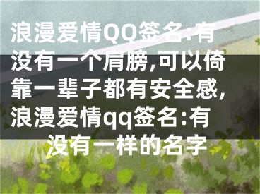 浪漫愛情QQ簽名:有沒有一個(gè)肩膀,可以倚靠一輩子都有安全感,浪漫愛情qq簽名:有沒有一樣的名字