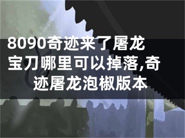 8090奇跡來了屠龍寶刀哪里可以掉落,奇跡屠龍泡椒版本