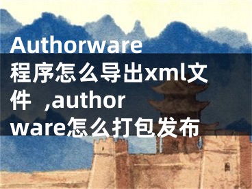 Authorware程序怎么導(dǎo)出xml文件  ,authorware怎么打包發(fā)布