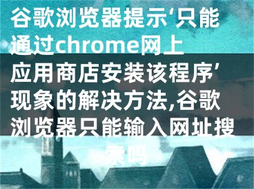 谷歌瀏覽器提示‘只能通過(guò)chrome網(wǎng)上應(yīng)用商店安裝該程序’現(xiàn)象的解決方法,谷歌瀏覽器只能輸入網(wǎng)址搜索嗎