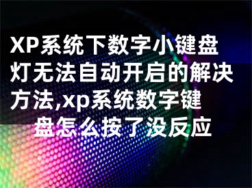 XP系統(tǒng)下數(shù)字小鍵盤燈無法自動開啟的解決方法,xp系統(tǒng)數(shù)字鍵盤怎么按了沒反應(yīng)