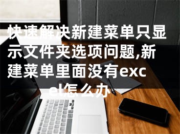 快速解決新建菜單只顯示文件夾選項(xiàng)問題,新建菜單里面沒有excel怎么辦