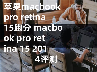 蘋果macbook pro retina15跑分 macbook pro retina 15 2014評測