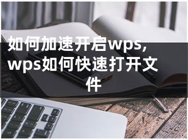 如何加速開啟wps,wps如何快速打開文件