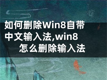 如何刪除Win8自帶中文輸入法,win8怎么刪除輸入法