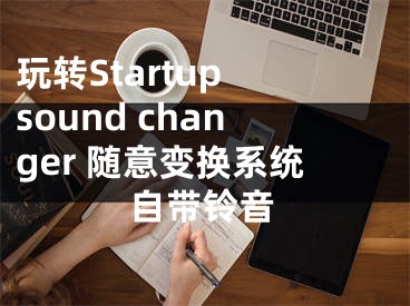 玩轉(zhuǎn)Startup sound changer 隨意變換系統(tǒng)自帶鈴音