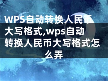 WPS自動轉換人民幣大寫格式,wps自動轉換人民幣大寫格式怎么弄