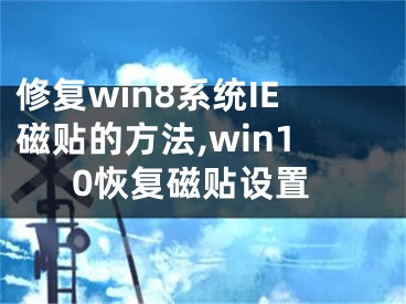 修復(fù)win8系統(tǒng)IE磁貼的方法,win10恢復(fù)磁貼設(shè)置