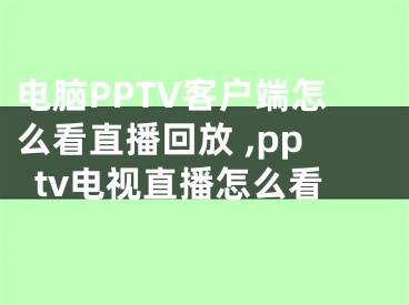 電腦PPTV客戶端怎么看直播回放 ,pptv電視直播怎么看