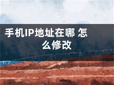 手機IP地址在哪 怎么修改